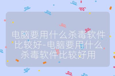 电脑要用什么杀毒软件比较好-电脑要用什么杀毒软件比较好用