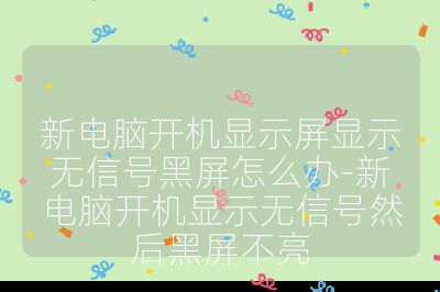 新电脑开机显示屏显示无信号黑屏怎么办-新电脑开机显示无信号然后黑屏不亮