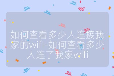 如何查看多少人连接我家的wifi-如何查看多少人连了我家wifi