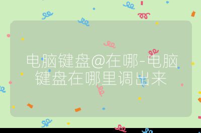 电脑键盘@在哪-电脑键盘在哪里调出来