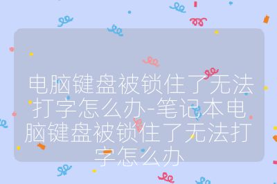 电脑键盘被锁住了无法打字怎么办-笔记本电脑键盘被锁住了无法打字怎么办