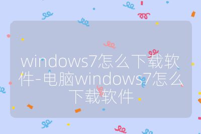 windows7怎么下载软件-电脑windows7怎么下载软件