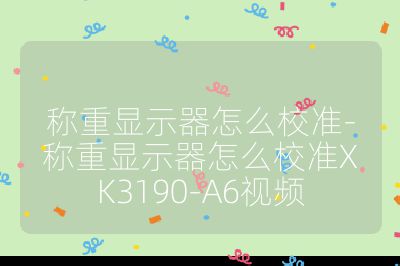 称重显示器怎么校准-称重显示器怎么校准XK3190-A6视频