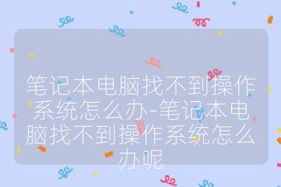 笔记本电脑找不到操作系统怎么办-笔记本电脑找不到操作系统怎么办呢