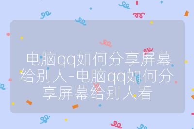 电脑qq如何分享屏幕给别人-电脑qq如何分享屏幕给别人看