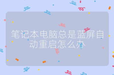 笔记本电脑总是蓝屏自动重启怎么办