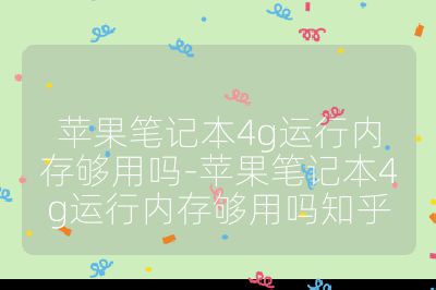 苹果笔记本4g运行内存够用吗-苹果笔记本4g运行内存够用吗知乎