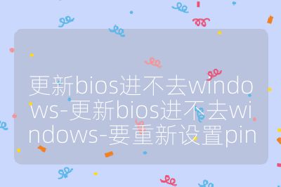 更新bios进不去windows-更新bios进不去windows-要重新设置pin