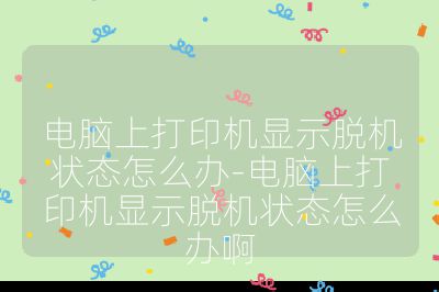 电脑上打印机显示脱机状态怎么办-电脑上打印机显示脱机状态怎么办啊