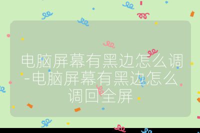 电脑屏幕有黑边怎么调-电脑屏幕有黑边怎么调回全屏