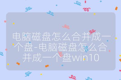 电脑磁盘怎么合并成一个盘-电脑磁盘怎么合并成一个盘win10