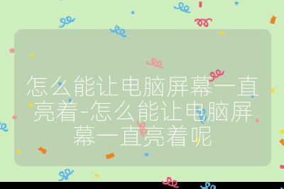 怎么能让电脑屏幕一直亮着-怎么能让电脑屏幕一直亮着呢