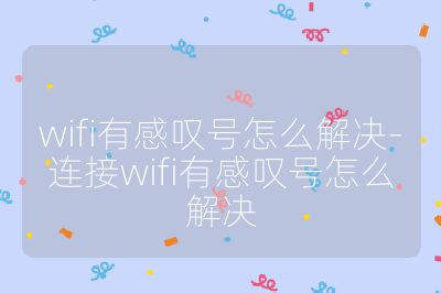 wifi有感叹号怎么解决-连接wifi有感叹号怎么解决