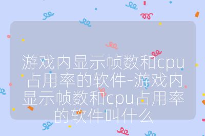 游戏内显示帧数和cpu占用率的软件-游戏内显示帧数和cpu占用率的软件叫什么