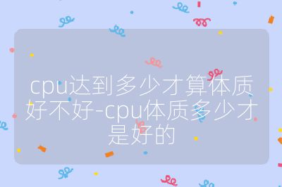 cpu达到多少才算体质好不好-cpu体质多少才是好的