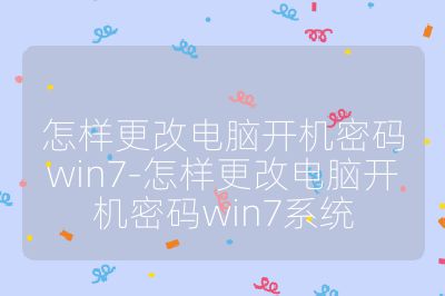 怎样更改电脑开机密码win7-怎样更改电脑开机密码win7系统