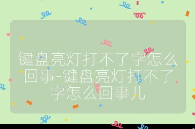 键盘亮灯打不了字怎么回事-键盘亮灯打不了字怎么回事儿