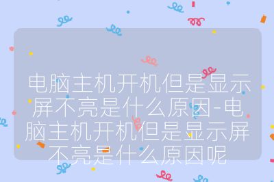 电脑主机开机但是显示屏不亮是什么原因-电脑主机开机但是显示屏不亮是什么原因呢