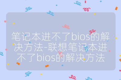 笔记本进不了bios的解决方法-联想笔记本进不了bios的解决方法
