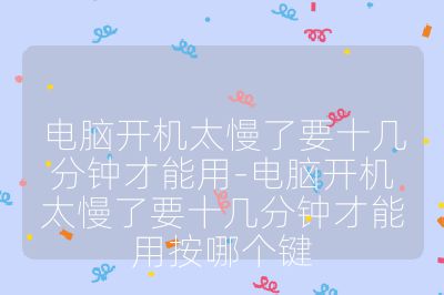 电脑开机太慢了要十几分钟才能用-电脑开机太慢了要十几分钟才能用按哪个键