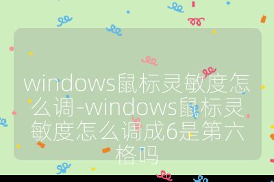 windows鼠标灵敏度怎么调-windows鼠标灵敏度怎么调成6是第六格吗