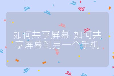 如何共享屏幕-如何共享屏幕到另一个手机