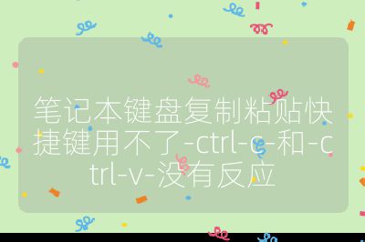 笔记本键盘复制粘贴快捷键用不了-ctrl-c-和-ctrl-v-没有反应