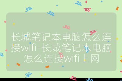 长城笔记本电脑怎么连接wifi-长城笔记本电脑怎么连接wifi上网