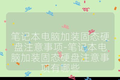 笔记本电脑加装固态硬盘注意事项-笔记本电脑加装固态硬盘注意事项有哪些