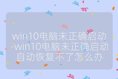 win10电脑未正确启动-win10电脑未正确启动自动恢复不了怎么办