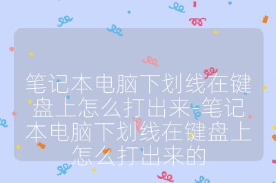 笔记本电脑下划线在键盘上怎么打出来-笔记本电脑下划线在键盘上怎么打出来的