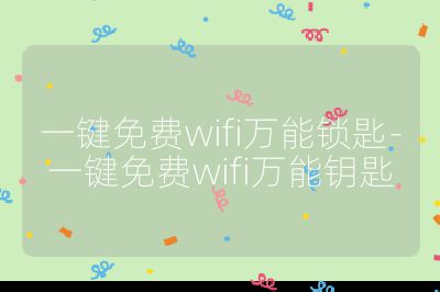 一键免费wifi万能锁匙-一键免费wifi万能钥匙