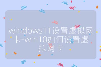 windows11设置虚拟网卡-win10如何设置虚拟网卡