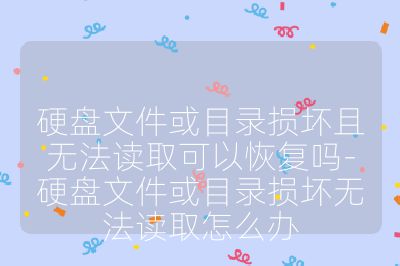 硬盘文件或目录损坏且无法读取可以恢复吗-硬盘文件或目录损坏无法读取怎么办