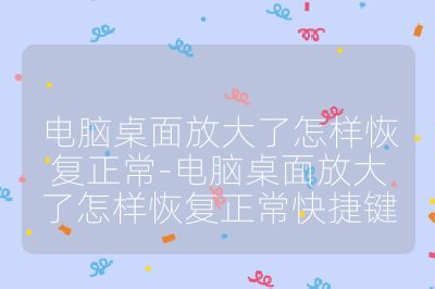 电脑桌面放大了怎样恢复正常-电脑桌面放大了怎样恢复正常快捷键