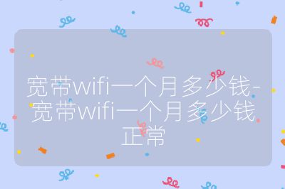 宽带wifi一个月多少钱-宽带wifi一个月多少钱正常