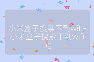 小米盒子搜索不到wifi-小米盒子搜索不到wifi5g