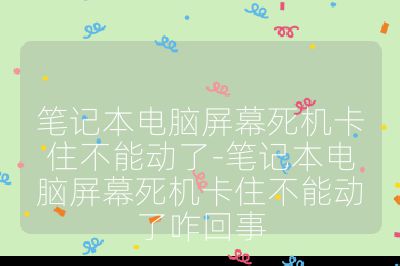笔记本电脑屏幕死机卡住不能动了-笔记本电脑屏幕死机卡住不能动了咋回事