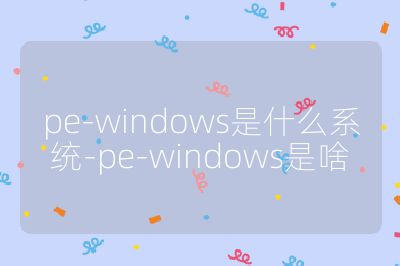 pe-windows是什么系统-pe-windows是啥