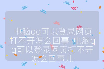 电脑qq可以登录网页打不开怎么回事-电脑qq可以登录网页打不开怎么回事儿
