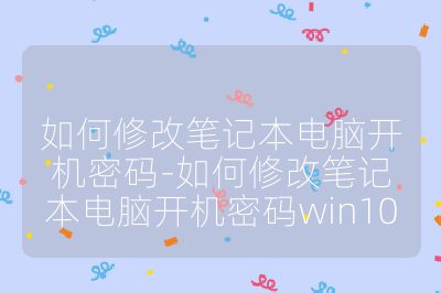 如何修改笔记本电脑开机密码-如何修改笔记本电脑开机密码win10
