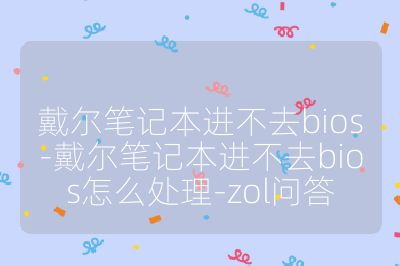 戴尔笔记本进不去bios-戴尔笔记本进不去bios怎么处理-zol问答