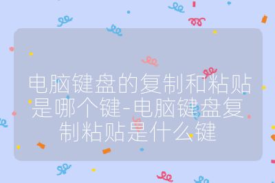 电脑键盘的复制和粘贴是哪个键-电脑键盘复制粘贴是什么键