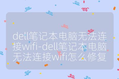dell笔记本电脑无法连接wifi-dell笔记本电脑无法连接wifi怎么修复