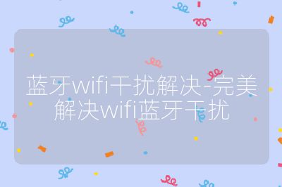 蓝牙wifi干扰解决-完美解决wifi蓝牙干扰