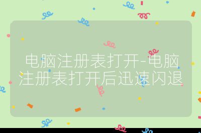 电脑注册表打开-电脑注册表打开后迅速闪退