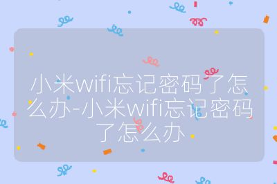 小米wifi忘记密码了怎么办-小米wifi忘记密码了怎么办
