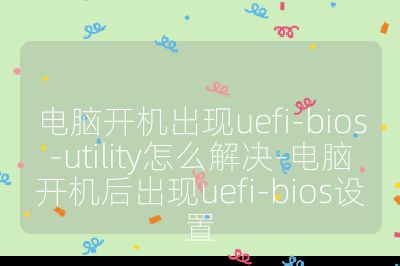 电脑开机出现uefi-bios-utility怎么解决-电脑开机后出现uefi-bios设置