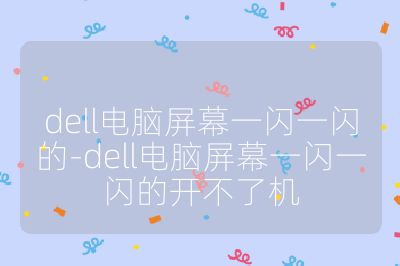 dell电脑屏幕一闪一闪的-dell电脑屏幕一闪一闪的开不了机