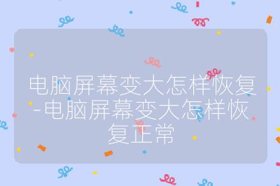 电脑屏幕变大怎样恢复-电脑屏幕变大怎样恢复正常